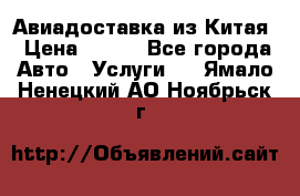 Авиадоставка из Китая › Цена ­ 100 - Все города Авто » Услуги   . Ямало-Ненецкий АО,Ноябрьск г.